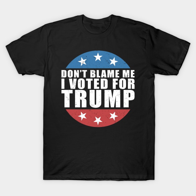 Don't blame me I voted for Trump T-Shirt by luikwiatkowska